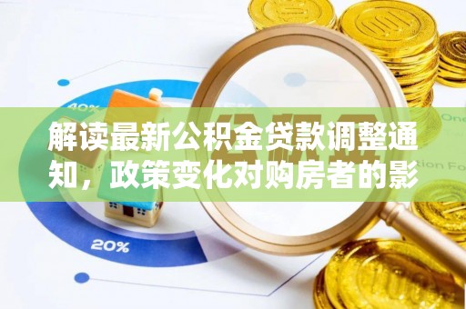 新园解读最新公积金贷款调整通知，政策变化对购房者的影响