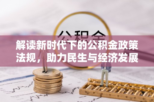 新园解读新时代下的公积金政策法规，助力民生与经济发展