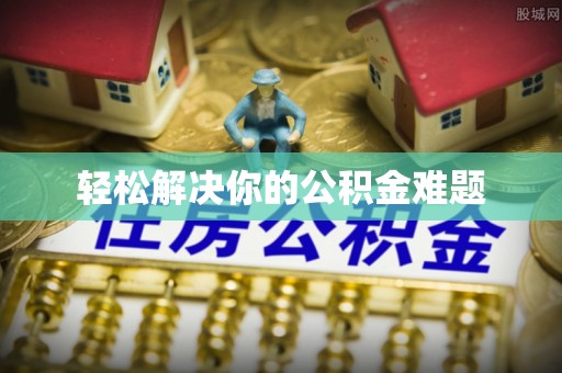 新园轻松解决你的公积金难题