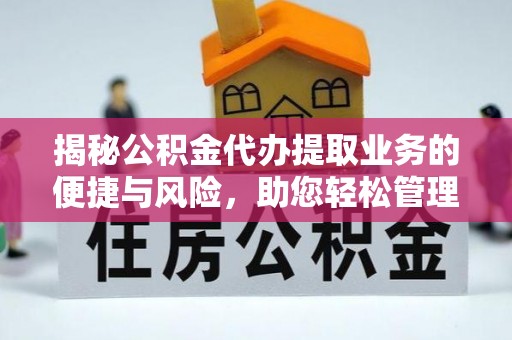 新园揭秘公积金代办提取业务的便捷与风险，助您轻松管理财务