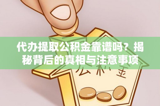 新园代办提取公积金靠谱吗？揭秘背后的真相与注意事项