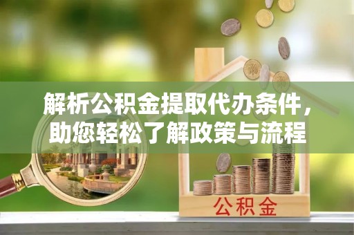 新园解析公积金提取代办条件，助您轻松了解政策与流程