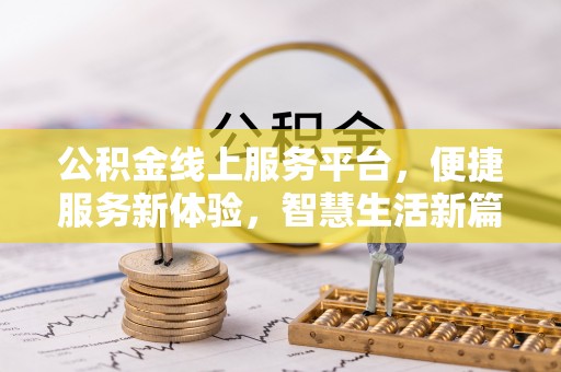 新园公积金线上服务平台，便捷服务新体验，智慧生活新篇章
