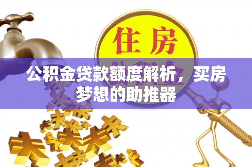 新园公积金贷款额度解析，买房梦想的助推器