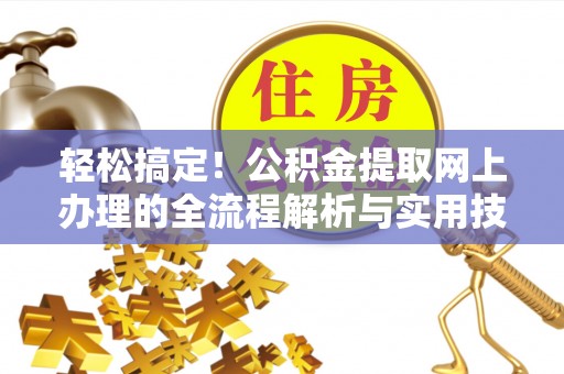 新园轻松搞定！公积金提取网上办理的全流程解析与实用技巧