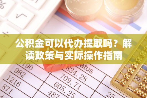 新园公积金可以代办提取吗？解读政策与实际操作指南