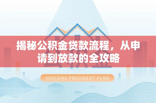 新园揭秘公积金贷款流程，从申请到放款的全攻略