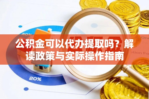 新园公积金可以代办提取吗？解读政策与实际操作指南