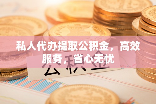 新园私人代办提取公积金，高效服务，省心无忧