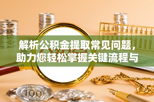 新园解析公积金提取常见问题，助力您轻松掌握关键流程与技巧