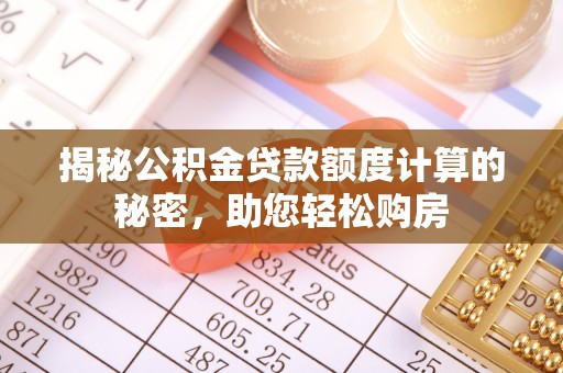 新园揭秘公积金贷款额度计算的秘密，助您轻松购房