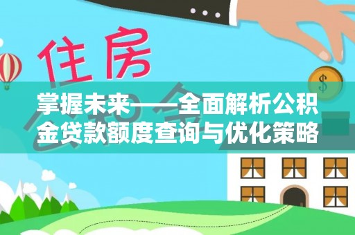 新园掌握未来——全面解析公积金贷款额度查询与优化策略