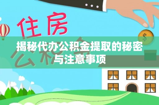 新园揭秘代办公积金提取的秘密与注意事项