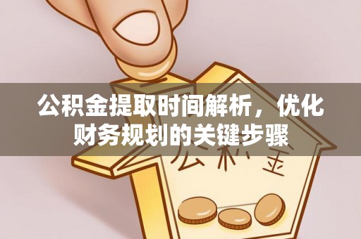 新园公积金提取时间解析，优化财务规划的关键步骤