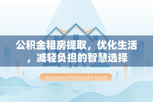 新园公积金租房提取，优化生活，减轻负担的智慧选择