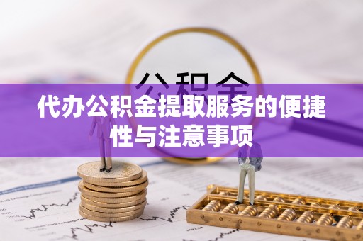 新园代办公积金提取服务的便捷性与注意事项