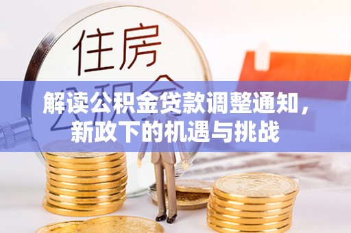 新园解读公积金贷款调整通知，新政下的机遇与挑战