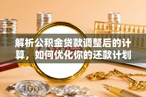 新园解析公积金贷款调整后的计算，如何优化你的还款计划