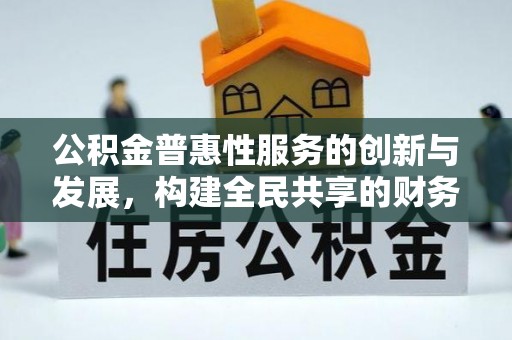新园公积金普惠性服务的创新与发展，构建全民共享的财务未来