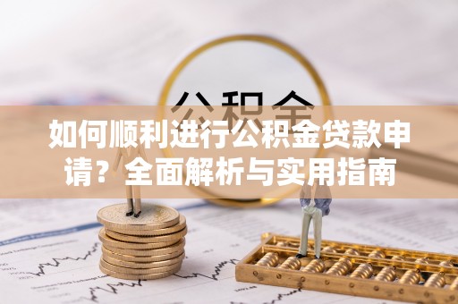 新园如何顺利进行公积金贷款申请？全面解析与实用指南