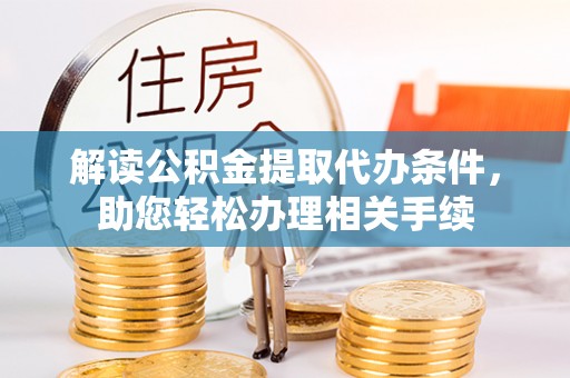 新园解读公积金提取代办条件，助您轻松办理相关手续