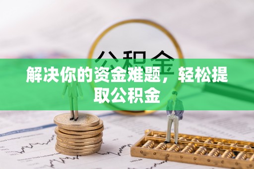 新园解决你的资金难题，轻松提取公积金