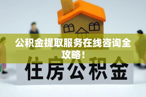 新园公积金提取服务在线咨询全攻略！