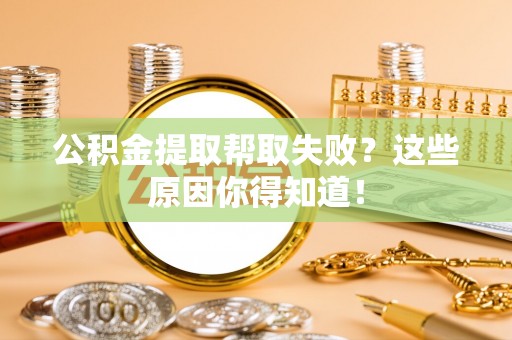 新园公积金提取帮取失败？这些原因你得知道！