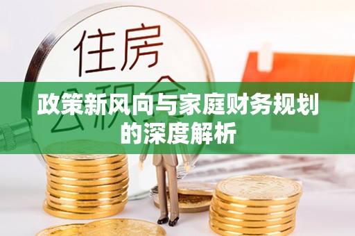 新园政策新风向与家庭财务规划的深度解析