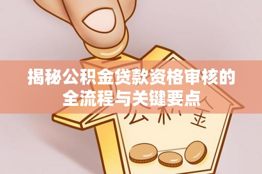 新园揭秘公积金贷款资格审核的全流程与关键要点