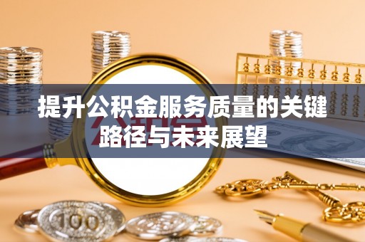 新园提升公积金服务质量的关键路径与未来展望