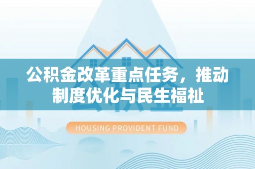 新园公积金改革重点任务，推动制度优化与民生福祉