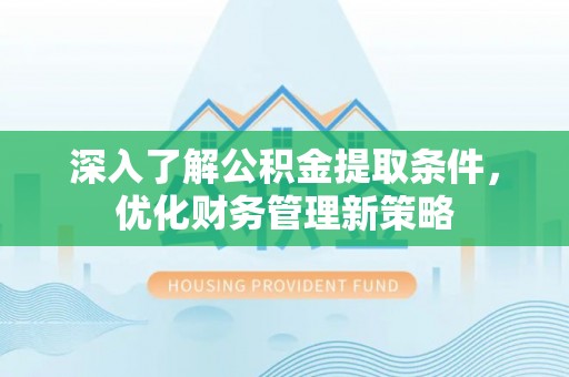 新园深入了解公积金提取条件，优化财务管理新策略