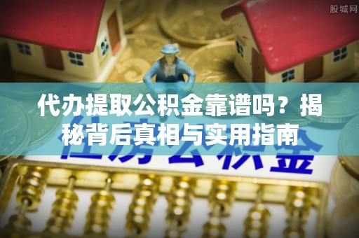 新园代办提取公积金靠谱吗？揭秘背后真相与实用指南