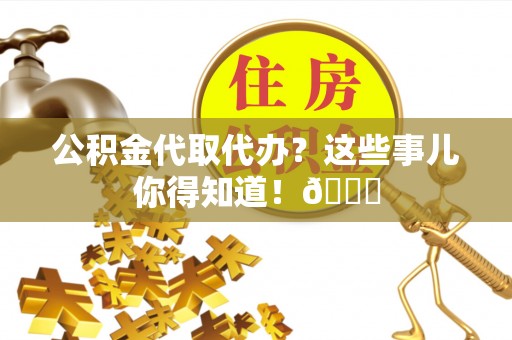 新园公积金代取代办？这些事儿你得知道！😎