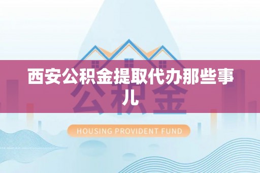 新园西安公积金提取代办那些事儿