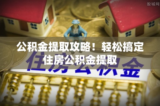 新园公积金提取攻略！轻松搞定住房公积金提取