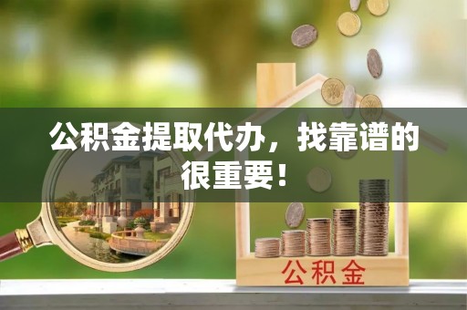 新园公积金提取代办，找靠谱的很重要！