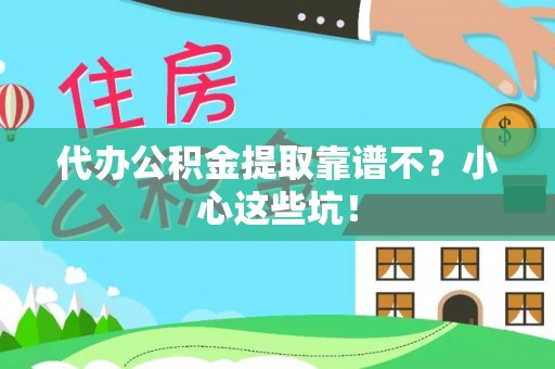 新园代办公积金提取靠谱不？小心这些坑！
