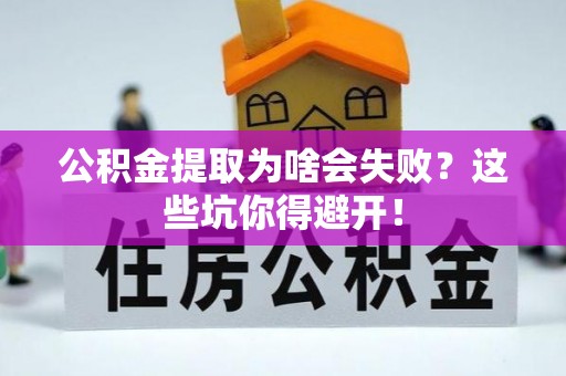 新园公积金提取为啥会失败？这些坑你得避开！