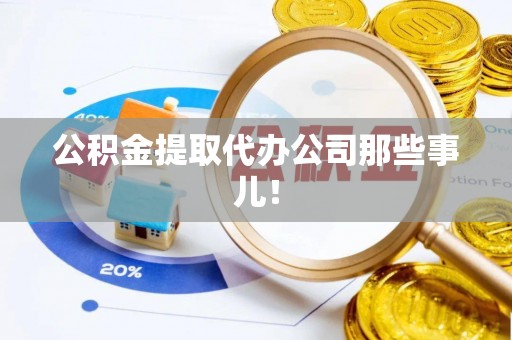 新园公积金提取代办公司那些事儿！
