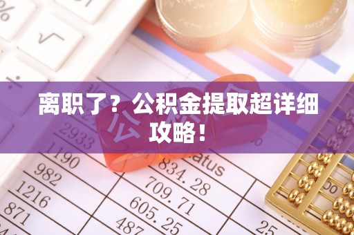 新园离职了？公积金提取超详细攻略！