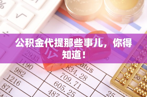 新园公积金代提那些事儿，你得知道！