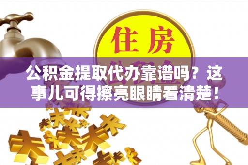 新园公积金提取代办靠谱吗？这事儿可得擦亮眼睛看清楚！