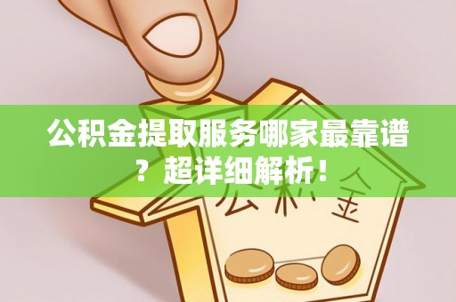 新园公积金提取服务哪家最靠谱？超详细解析！
