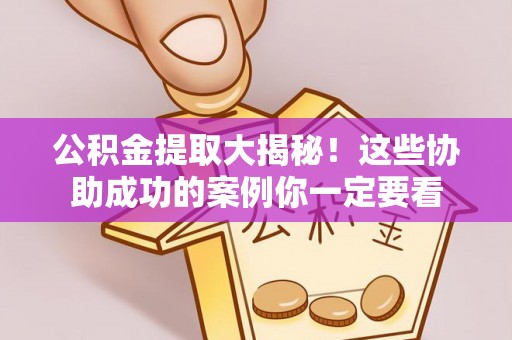 新园公积金提取大揭秘！这些协助成功的案例你一定要看
