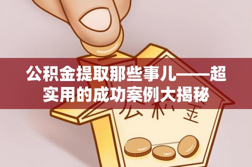 新园公积金提取那些事儿——超实用的成功案例大揭秘