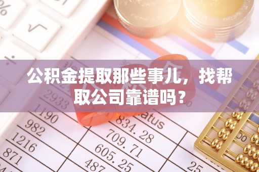 新园公积金提取那些事儿，找帮取公司靠谱吗？