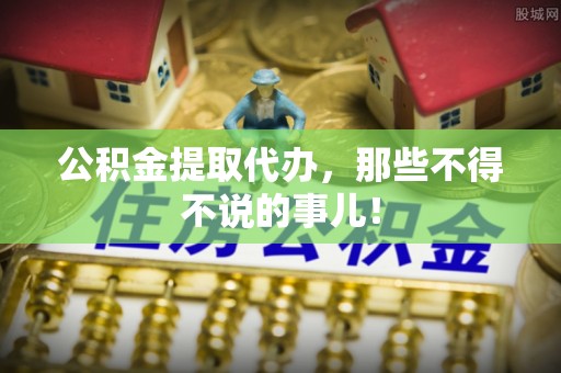 新园公积金提取代办，那些不得不说的事儿！