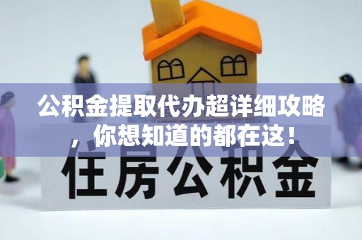 新园公积金提取代办超详细攻略，你想知道的都在这！